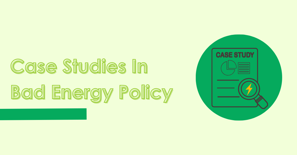 Case Studies In Bad Energy Policy