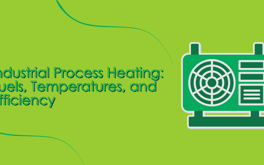 Industrial Process Heating: Fuels, Temperatures, and Efficiency